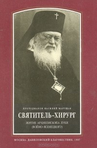  Протодиакон Василий Марущак - Святитель-хирург. Житие архиепископа Луки