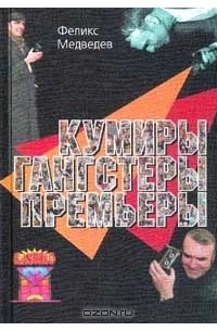 Феликс Медведев - Кумиры, гангстеры, премьеры С