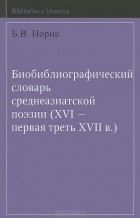 Б. Норик - Биобиблиографический словарь среднеазиатской поэзии (XVI - первая треть XVII в.)