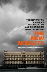  - The New Nobility: The Restoration of Russia's Security State and the Enduring Legacy of the KGB