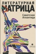 Вадим Левенталь - Литературная матрица. Советская Атлантида