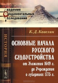 Константин Кавелин - Основные начала русского судоустройства от Уложения 1649 г. до Учреждения о губерниях 1775 г.