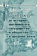 Д. М. Петрушевский - Очерки из истории английского государства и общества в Средние века