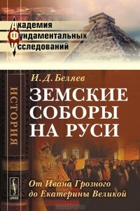 И. Д. Беляев - Земские соборы на Руси. От Ивана Грозного до Екатерины Великой