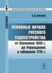 Константин Кавелин - Основные начала русского судоустройства от Уложения 1649 г. до Учреждения о губерниях 1775 г.