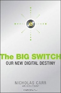 Николас Дж. Карр - The Big Switch: Rewiring the World, from Edison to Google