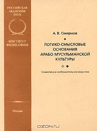 Андрей Смирнов - Логико-смысловые основания арабо-мусульманской культуры. Семиотика и изобразительное искусство