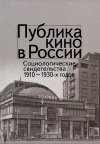  - Публика кино в России. Социалистические свидетельства 1910-1930-х годов