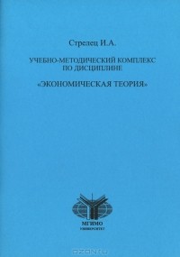 Ирина Стрелец - Учебно-методический комплекс по дисциплине "Экономическая теория"
