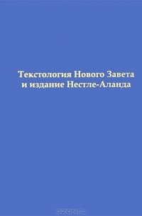 Анатолий Алексеев - Текстология Нового Завета и издание Нестле-Аланда