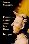 Никколо Макиавелли - Рассуждения о первой декаде Тита Ливия; Государь (сборник)