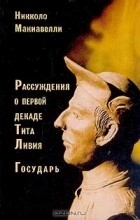 Никколо Макиавелли - Рассуждения о первой декаде Тита Ливия; Государь (сборник)