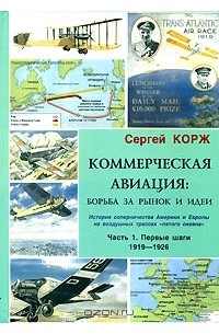 Сергей Корж - Коммерческая авиация. Борьба за рынок и идеи. История соперничества Америки и Европы на воздушных трассах "пятого океана" Часть 1. Первые шаги. 1919-1926