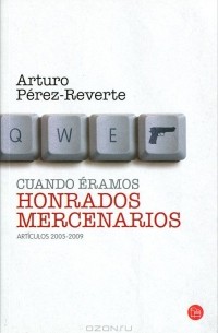 Arturo Pérez-Reverte - Cuando eramos honrados mercenarios