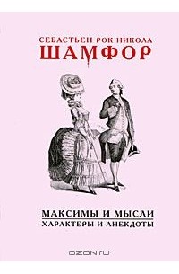 Себастьен-Рок Никола Шамфор - Максимы и мысли. Характеры и анекдоты