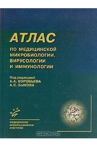  - Атлас по медицинской микробиологии, вирусологии и иммунологии: Учебное пособие для медицинских вузов (под ред. Воробьева А.А., Быкова А.С.)