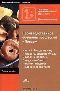  - Производственное обучение профессии "Повар". В 4 частях. Часть 4. Блюда из яиц и творога, сладкие блюда и горячие напитки, блюда лечебного питания, изделия из дрожжевого теста