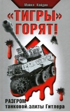 Майкл Кайдин - &quot;Тигры&quot; горят! Разгром танковой элиты Гитлера