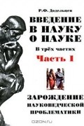 Рудольф Додельцев - Введение в науку о науке. В 3 частях. Часть 1. Зарождение науковедческой проблематики