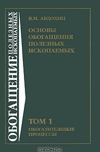 Виктор Авдохин - Основы обогащения полезных ископаемых. В 2 томах. Том 1. Обогатительные процессы