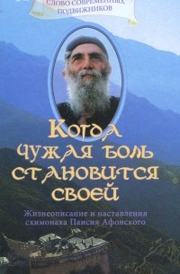 Когда чужая боль становится своей. Жизнеописание и наставления схимонаха Паисия Афонского