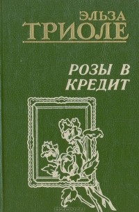 Эльза Триоле - Розы в кредит (сборник)