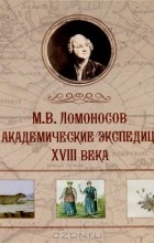  - М. В. Ломоносов и академические экспедиции XVIII века. Альбом