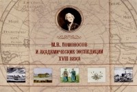  - М. В. Ломоносов и академические экспедиции XVIII века. Альбом