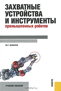 Юрий Козырев - Захватные устройства и инструменты промышленных роботов