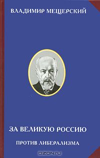 Владимир Мещерский - За великую Россию. Против либерализма