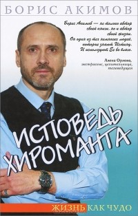 Борис Акимов  - Исповедь хироманта. Жизнь как чудо