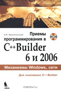 Алексей Архангельский - Приемы программирования в C++ Builder 6 и 2006 (+ CD-ROM)