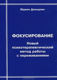 Юджин Джендлин - Фокусирование. Новый психотерапевтический метод работы с переживаниями