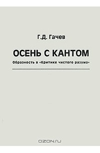 Георгий Гачев - Осень с Кантом. Образность в "Критике чистого разума"