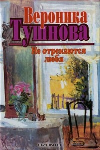 Вероника Тушнова - Не отрекаются любя (сборник)