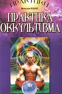 Вячеслав Бедаш - Практика оккультизма