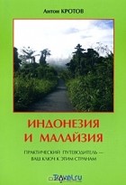Антон Кротов - Индонезия и Малайзия. Практический путеводитель - ваш ключ к этим странам