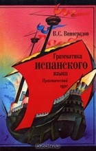 Венедикт Виноградов - Грамматика испанского языка. Практический курс