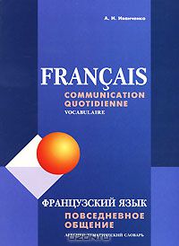 Анна Иванченко - Francais: Communication quotidienne: Vocabulaire / Французский язык. Повседневное общение
