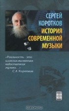 Сергей Коротков - История современной музыки