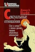 Дэвид Е. Шарфф - Сексуальные отношения. Секс и семья с точки зрения теории объектных отношений