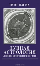 Тито Масиа - Лунная астрология. Лунные возвращения и узлы