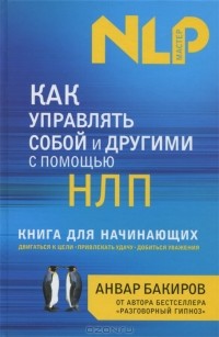 Анвар Бакиров - Как управлять собой и другими с помощью НЛП. Книга для начинающих