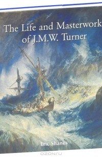 Эрик Шейнс - The Life and Masterworks of J.M.W.Turner
