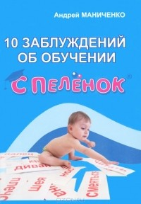Андрей Маниченко - 10 заблуждений об обучении с пеленок