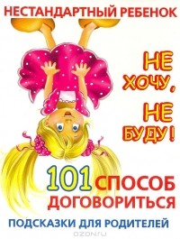 Людмила Образцова - Нестандартный ребенок. Не хочу, не буду! 101 способ договориться. Подсказки для родителей