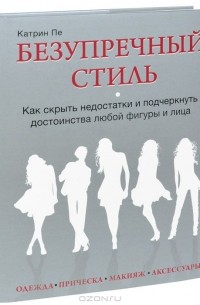 Катрин Пе - Безупречный стиль. Как скрыть недостатки и подчеркнуть достоинства любой фигуры и лица