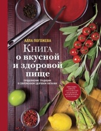 Алла Погожева - Книга о вкусной и здоровой пище