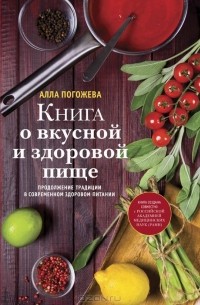 Алла Погожева - Книга о вкусной и здоровой пище