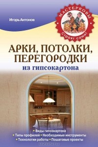 Игорь Антонов - Арки, потолки, перегородки из гипсокартона